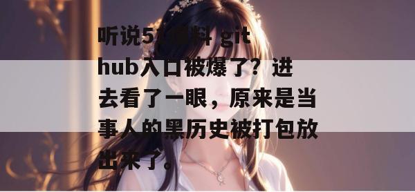 听说51爆料 github入口被爆了？进去看了一眼，原来是当事人的黑历史被打包放出来了。