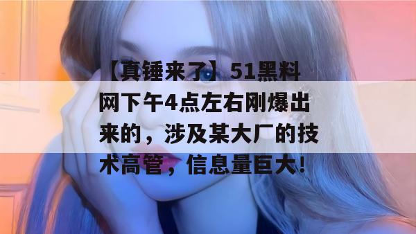 【真锤来了】51黑料网下午4点左右刚爆出来的,涉及某大厂的技术高管,信息量巨大! 【真锤来了】51黑料网下午4点左右刚爆出来的,涉及某大厂的技术高管,信息量巨大!