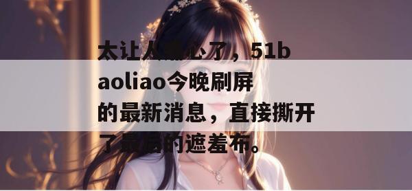 太让人痛心了，51baoliao今晚刷屏的最新消息，直接撕开了最后的遮羞布。