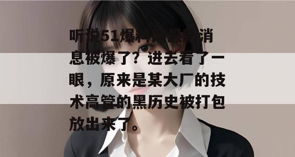 听说51爆料网最新消息被爆了?进去看了一眼,原来是某大厂的技术高管的黑历史被打包放出来了。 听说51爆料网最新消息被爆了?进去看了一眼,原来是某大厂的技术高管的黑历史被打包放出来了。