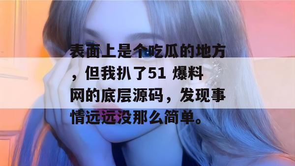 表面上是个吃瓜的地方，但我扒了51 爆料网的底层源码，发现事情远远没那么简单。
