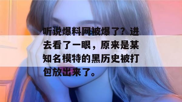 听说爆料网被爆了？进去看了一眼，原来是某知名模特的黑历史被打包放出来了。