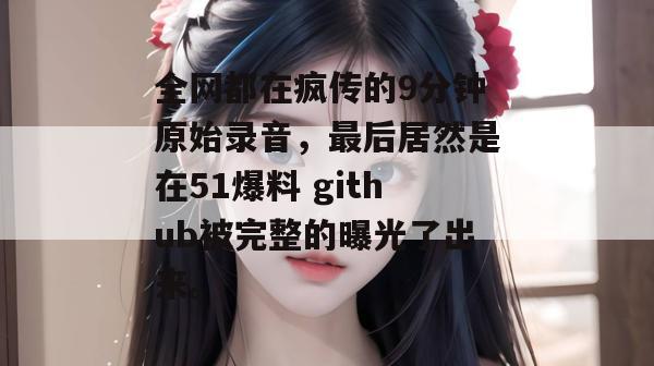全网都在疯传的9分钟原始录音，最后居然是在51爆料 github被完整的曝光了出来。